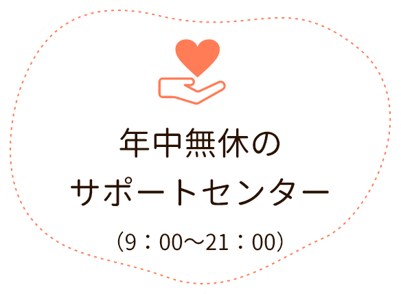 年中無休のサポートセンター（9:00～21:00）