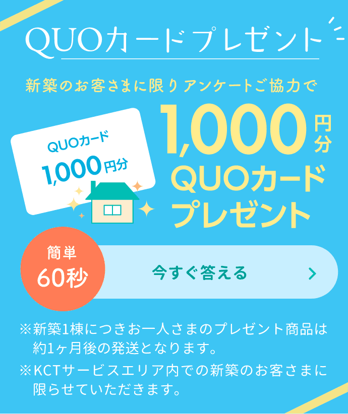 新築のお客さまに限りアンケートご協力で1,000円分QUOカードプレゼント