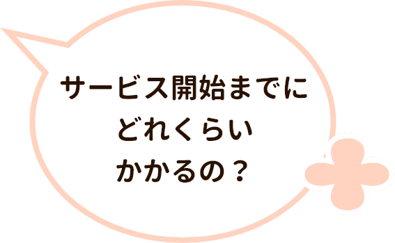 サービス開始までにどれくらいかかるの?