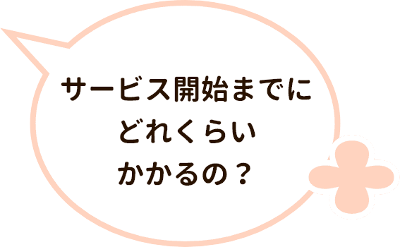 サービス開始までにどれくらいかかるの？