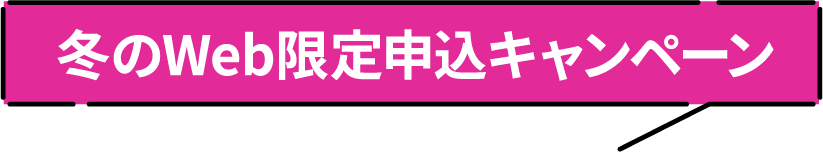 冬のWeb限定申し込みキャンペーン