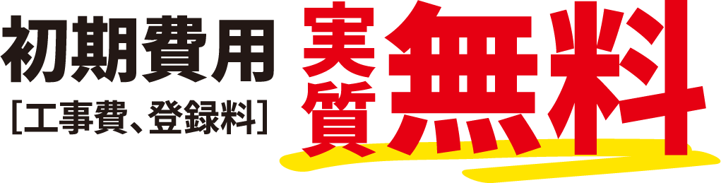 初期費用 ［工事費、登録料］実質無料