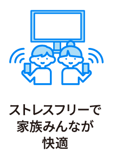 ストレスフリーで家族みんなが快適