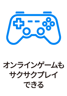 オンラインゲームもサクサクプレイできる