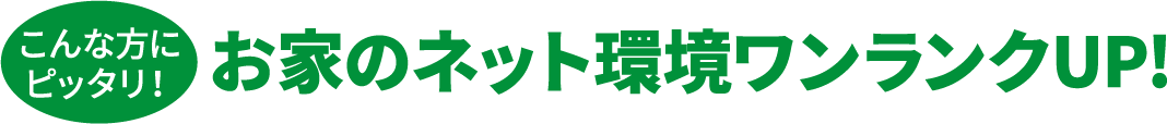こんな方にピッタリ！お家のネット環境ワンランクUP！