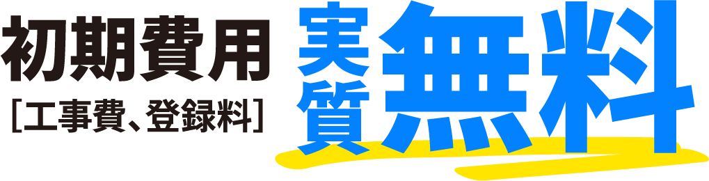 初期費用 ［工事費、登録料］実質無料