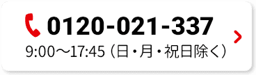 0120-021-337 9:00～17:45（日・月・祝日除く）