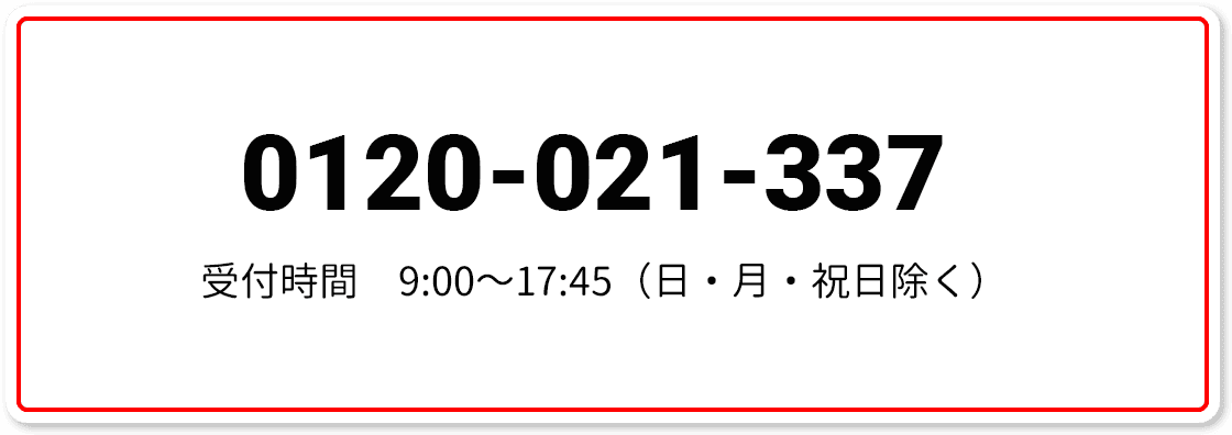 0120-021-337 受付時間：9:00～17:45（日・月・祝日除く）