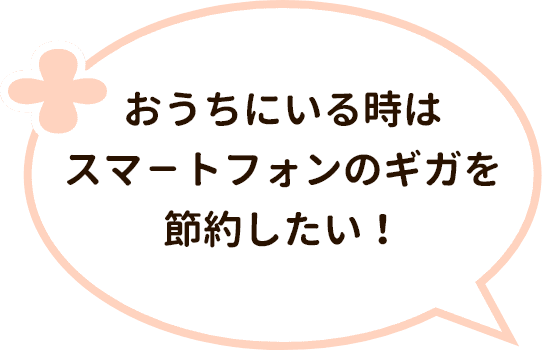 おうちにいる時はスマートフォンのギガを節約したい！