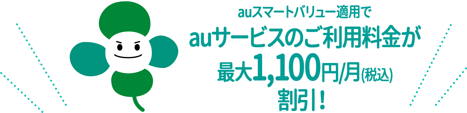 auスマートバリュー適用でauサービスのご利用料金が最大
1,100円/月(税込)割引！