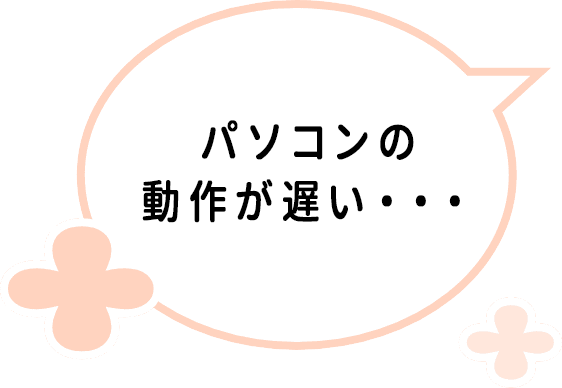 パソコンの動作が遅い・・・
