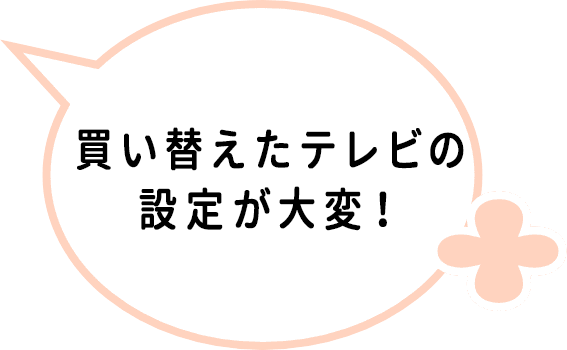 買い替えたテレビの設定が大変！