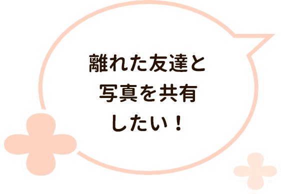 離れた友達と写真を共有したい！